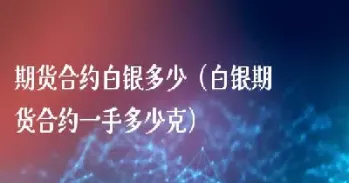 白银期货最高可以卖多少手(白银期货最多可以买多少手)_https://www.londai.com_期货投资_第1张