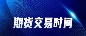 国内期货几点开始交易(国内期货几点收盘)_https://www.londai.com_期货投资_第1张