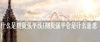 期货合约到期如何强平(期货合约到期怎么换合约)_https://www.londai.com_期货投资_第1张