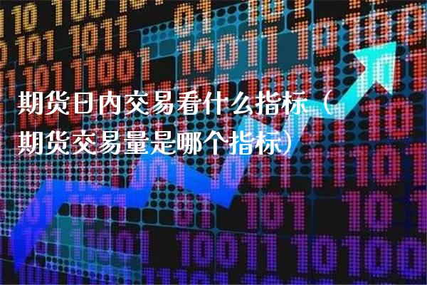 期货日内交易看什么指标（期货交易量是哪个指标）_https://www.londai.com_期货投资_第1张