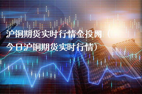 沪铜期货实时行情金投网（今日沪铜期货实时行情）_https://www.londai.com_期货投资_第1张