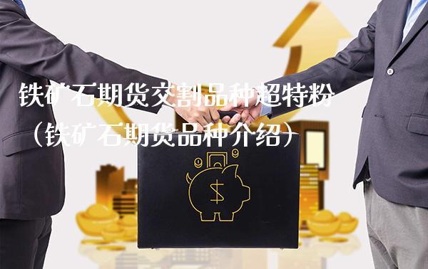 铁矿石期货交割品种超特粉（铁矿石期货品种介绍）_https://www.londai.com_期货投资_第1张