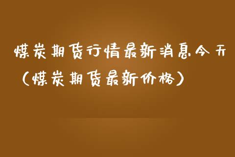 煤炭期货行情最新消息今天（煤炭期货最新价格）_https://www.londai.com_期货投资_第1张