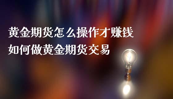 黄金期货怎么操作才赚钱 如何做黄金期货交易_https://www.londai.com_期货投资_第1张