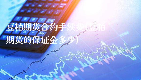 豆粕期货合约手续费(豆粕期货的保证金多少)_https://www.londai.com_期货投资_第1张