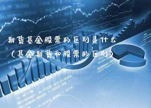 期货基金股票的区别是什么（基金期货和股票的区别）_https://www.londai.com_期货投资_第1张