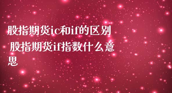 股指期货ic和if的区别 股指期货if指数什么意思_https://www.londai.com_期货投资_第1张