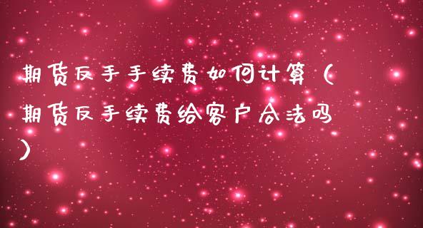 期货反手手续费如何计算（期货反手续费给客户合法吗）_https://www.londai.com_期货投资_第1张