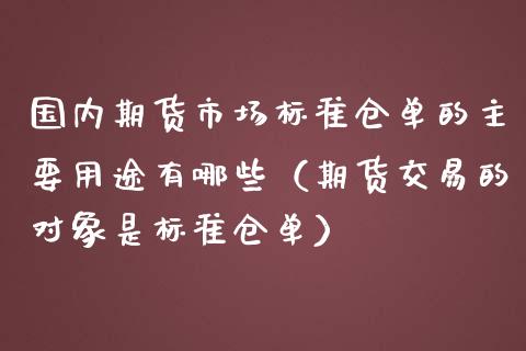 国内期货市场标准仓单的主要用途有哪些（期货交易的对象是标准仓单）_https://www.londai.com_期货投资_第1张