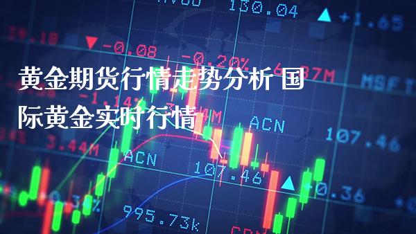 黄金期货行情走势分析 国际黄金实时行情_https://www.londai.com_期货投资_第1张