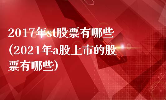 2017年st股票有哪些(2021年a股上市的股票有哪些)_https://www.londai.com_股票投资_第1张