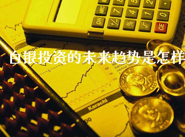 白银投资的未来趋势是怎样_https://www.londai.com_理财问答_第1张