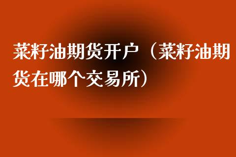 菜籽油期货开户（菜籽油期货在哪个交易所）_https://www.londai.com_期货投资_第1张