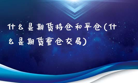 什么是期货持仓和平仓(什么是期货重仓交易)_https://www.londai.com_其他投资_第1张