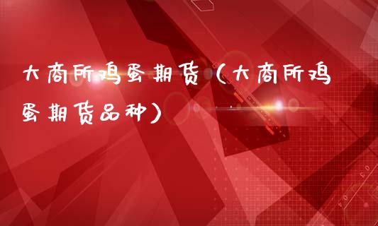 大商所鸡蛋期货（大商所鸡蛋期货品种）_https://www.londai.com_期货投资_第1张