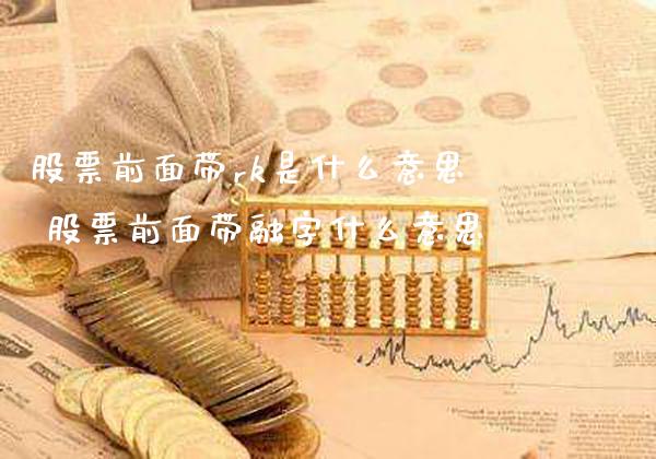 股票前面带rk是什么意思 股票前面带融字什么意思_https://www.londai.com_股票投资_第1张