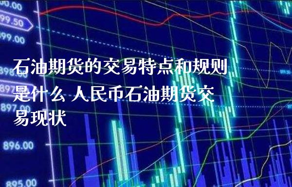 石油期货的交易特点和规则是什么 人民币石油期货交易现状_https://www.londai.com_期货投资_第1张