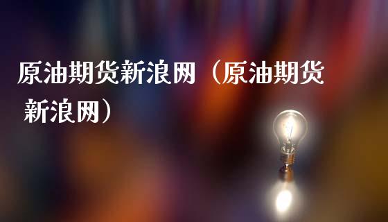 原油期货新浪网（原油期货 新浪网）_https://www.londai.com_期货投资_第1张