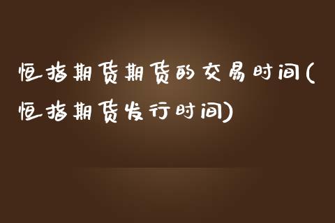 恒指期货期货的交易时间(恒指期货发行时间)_https://www.londai.com_期货投资_第1张