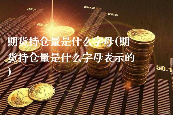 期货持仓量是什么字母(期货持仓量是什么字母表示的)_https://www.londai.com_期货投资_第1张