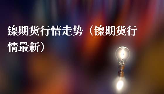 镍期货行情走势（镍期货行情最新）_https://www.londai.com_期货投资_第1张