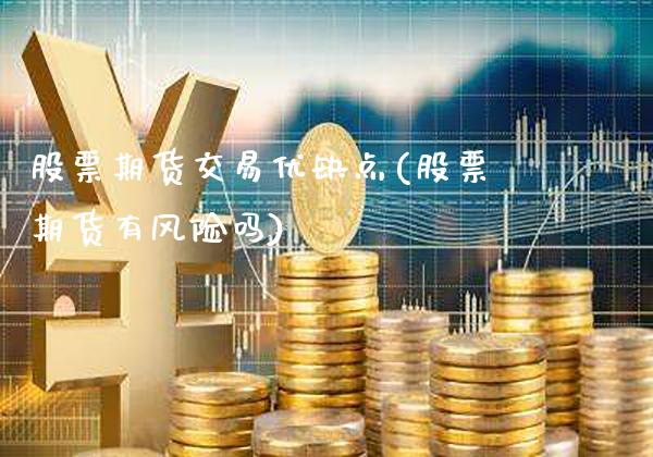 股票期货交易优缺点(股票期货有风险吗)_https://www.londai.com_期货投资_第1张