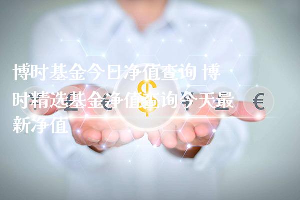 博时基金今日净值查询 博时精选基金净值查询今天最新净值_https://www.londai.com_基金理财_第1张