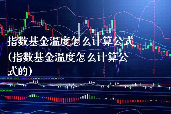 指数基金温度怎么计算公式(指数基金温度怎么计算公式的)_https://www.londai.com_基金理财_第1张