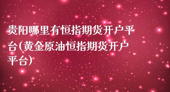 贵阳哪里有恒指期货开户平台(黄金原油恒指期货开户平台)_https://www.londai.com_交易百科_第1张