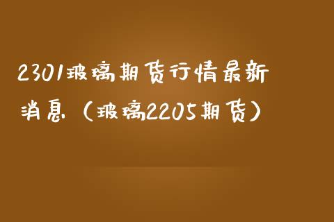 2301玻璃期货行情最新消息（玻璃2205期货）_https://www.londai.com_期货投资_第1张