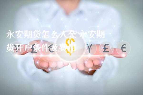 永安期货怎么入金 永安期货开户条件及费用_https://www.londai.com_期货投资_第1张