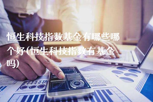 恒生科技指数基金有哪些哪个好(恒生科技指数有基金吗)_https://www.londai.com_基金理财_第1张