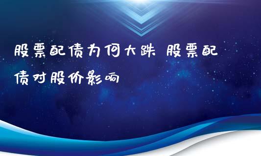 股票配债为何大跌 股票配债对股价影响_https://www.londai.com_股票投资_第1张