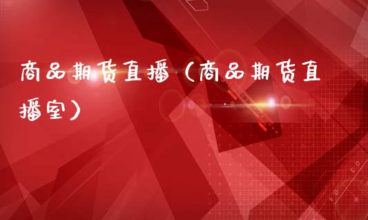 商品期货直播（商品期货直播室）_https://www.londai.com_期货投资_第1张