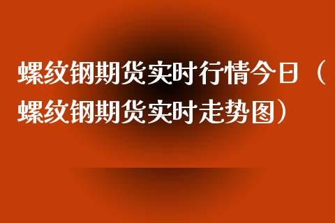 螺纹钢期货实时行情今日（螺纹钢期货实时走势图）_https://www.londai.com_期货投资_第1张