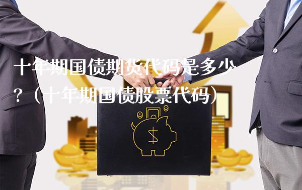 十年期国债期货代码是多少?（十年期国债股票代码）_https://www.londai.com_期货投资_第1张