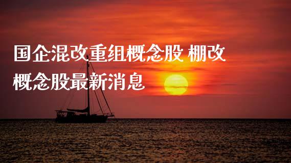 国企混改重组概念股 棚改概念股最新消息_https://www.londai.com_股票投资_第1张