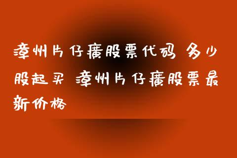 漳州片仔癀股票代码 多少股起买 漳州片仔癀股票最新价格_https://www.londai.com_股票投资_第1张