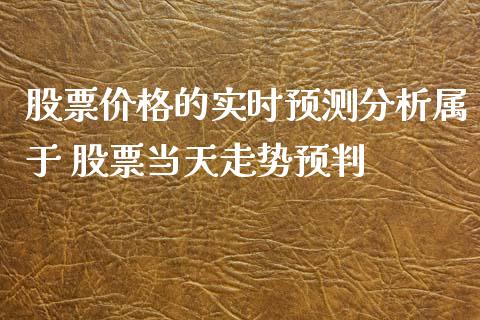 股票价格的实时预测分析属于 股票当天走势预判_https://www.londai.com_股票投资_第1张