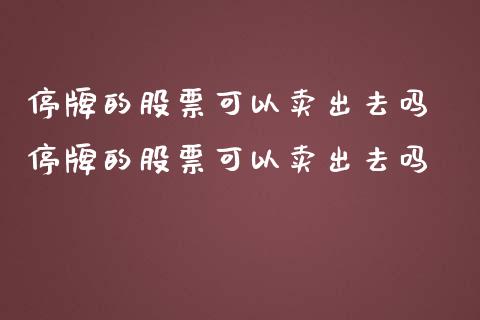 停牌的股票可以卖出去吗 停牌的股票可以卖出去吗_https://www.londai.com_股票投资_第1张