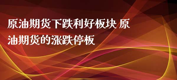 原油期货下跌利好板块 原油期货的涨跌停板_https://www.londai.com_期货投资_第1张