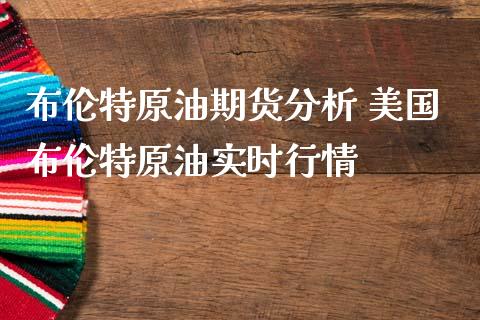 布伦特原油期货分析 美国布伦特原油实时行情_https://www.londai.com_期货投资_第1张