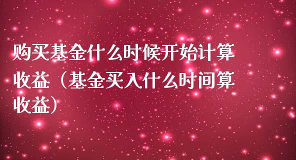 购买基金什么时候开始计算收益（基金买入什么时间算收益）_https://www.londai.com_基金理财_第1张