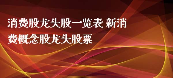 消费股龙头股一览表 新消费概念股龙头股票_https://www.londai.com_股票投资_第1张