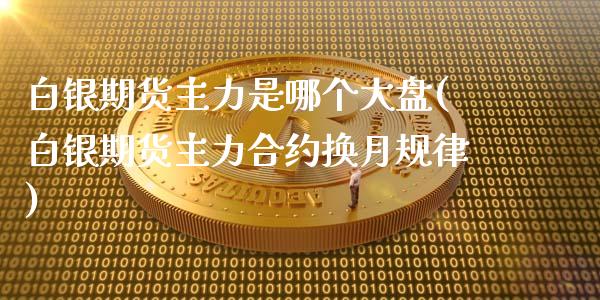 白银期货主力是哪个大盘(白银期货主力合约换月规律)_https://www.londai.com_期货投资_第1张