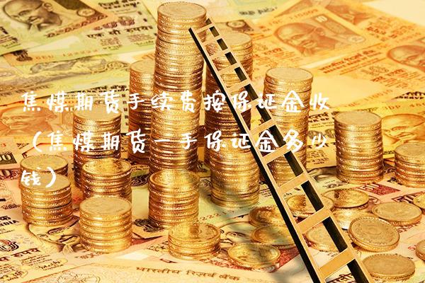 焦煤期货手续费按保证金收（焦煤期货一手保证金多少钱）_https://www.londai.com_期货投资_第1张