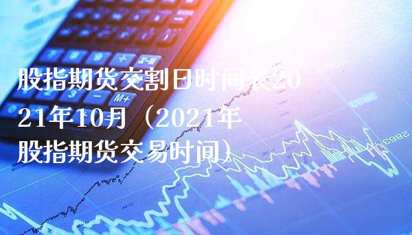 股指期货交割日时间表2021年10月（2021年股指期货交易时间）_https://www.londai.com_期货投资_第1张