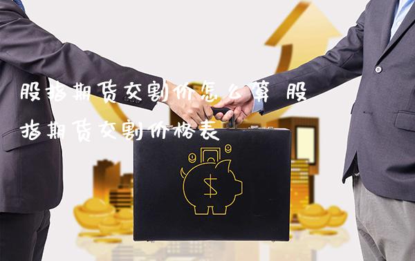 股指期货交割价怎么算 股指期货交割价格表_https://www.londai.com_期货投资_第1张