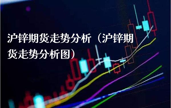 沪锌期货走势分析（沪锌期货走势分析图）_https://www.londai.com_期货投资_第1张