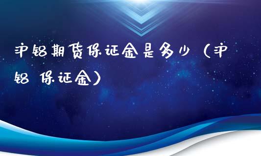 沪铝期货保证金是多少（沪铝 保证金）_https://www.londai.com_期货投资_第1张